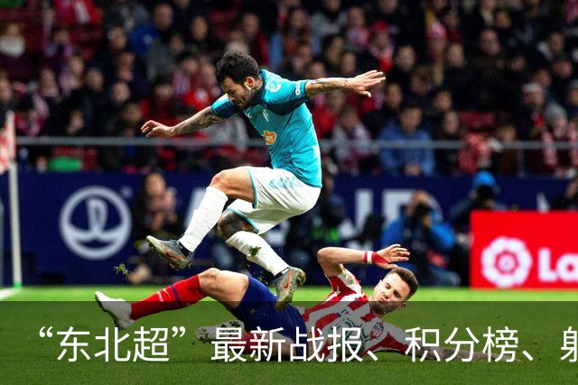 “东北超”最新战报、积分榜、射手榜来了！