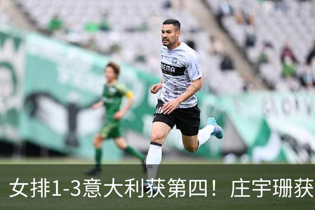 女排1-3意大利获第四！庄宇珊获赞唐欣遭质疑 近三届最佳为赵勇遮羞