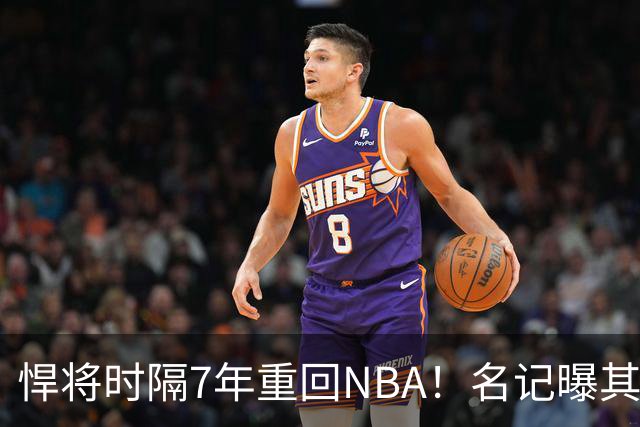 悍将时隔7年重回NBA！名记曝其底薪加盟骑士 上季为西篮甲MVP