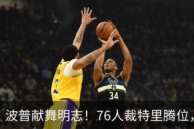 波普献舞明志！76人裁特里腾位，詹皇冠军搭档即将二度联手