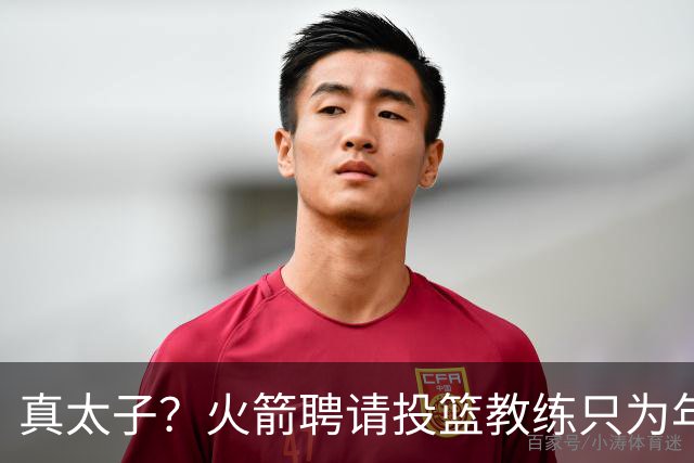真太子？火箭聘请投篮教练只为年轻小将 新季能否完成蜕变