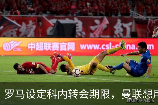 罗马设定科内转会期限，曼联想用拉什福德交换！对方表示真签不起