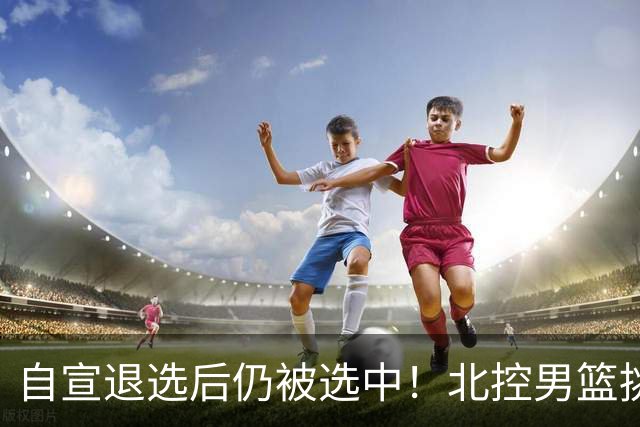 自宣退选后仍被选中！北控男篮挑中湖南工业大学核心后卫柳锐
