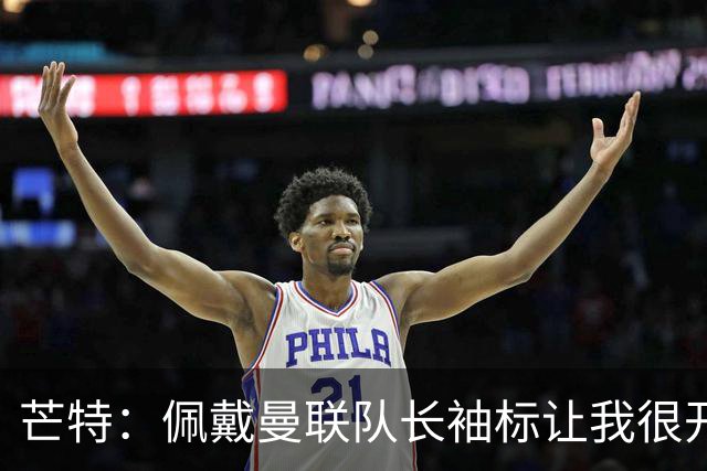 芒特：佩戴曼联队长袖标让我很开心，我肯定是曼联更衣室领袖之一
